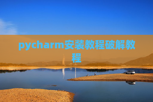 pycharm安装教程破解教程 pycharm安装教程破解教程